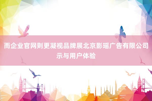 而企业官网则更凝视品牌展北京影瑶广告有限公司示与用户体验