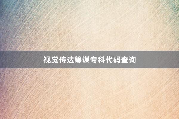 视觉传达筹谋专科代码查询