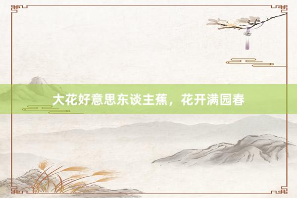 大花好意思东谈主蕉，花开满园春