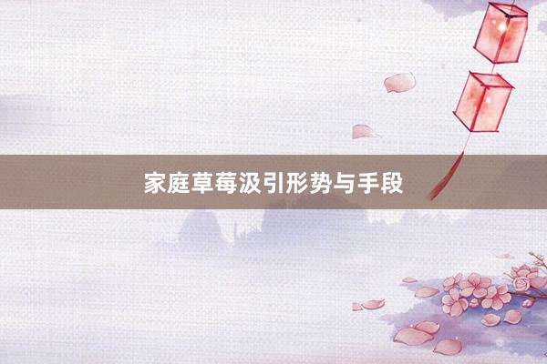 家庭草莓汲引形势与手段