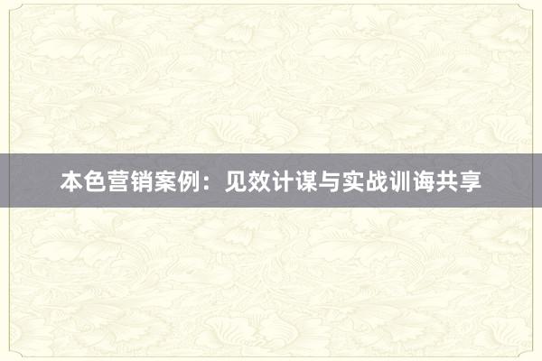 本色营销案例：见效计谋与实战训诲共享