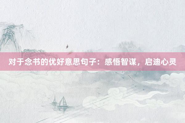 对于念书的优好意思句子：感悟智谋，启迪心灵