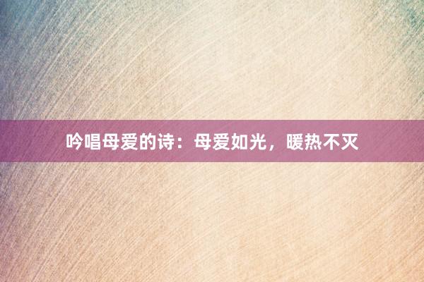 吟唱母爱的诗：母爱如光，暖热不灭